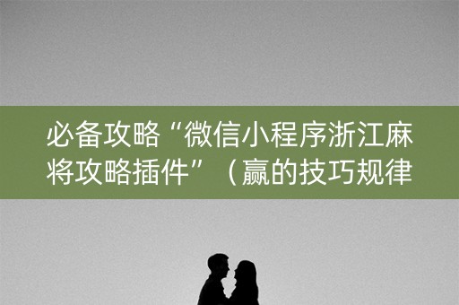 必备攻略“微信小程序浙江麻将攻略插件”（赢的技巧规律)