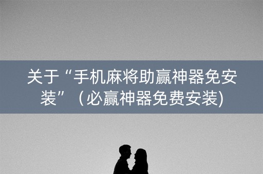 关于“手机麻将助赢神器免安装”（必赢神器免费安装)