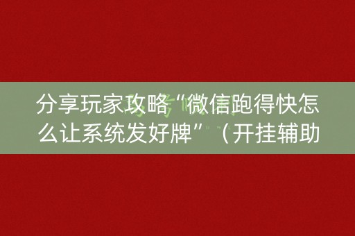 分享玩家攻略“微信跑得快怎么让系统发好牌”（开挂辅助器插件)
