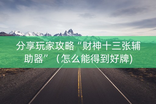 分享玩家攻略“财神十三张辅助器”（怎么能得到好牌)