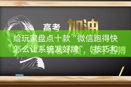 给玩家盘点十款“微信跑得快怎么让系统发好牌”（技巧和打好牌方法)