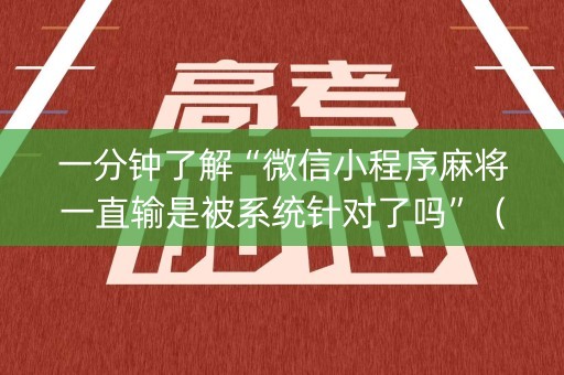 一分钟了解“微信小程序麻将一直输是被系统针对了吗”（开挂神器下载)
