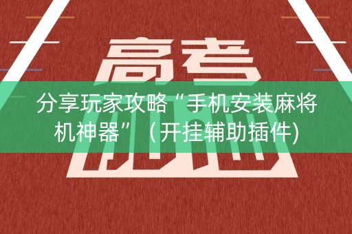 分享玩家攻略“手机安装麻将机神器”（开挂辅助插件)