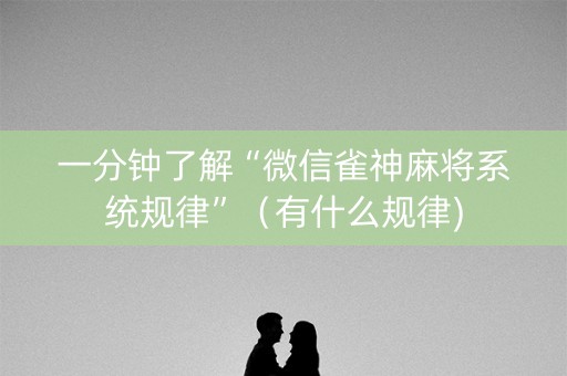 一分钟了解“微信雀神麻将系统规律”（有什么规律)