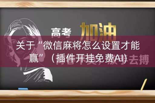 关于“微信麻将怎么设置才能赢”（插件开挂免费AI)