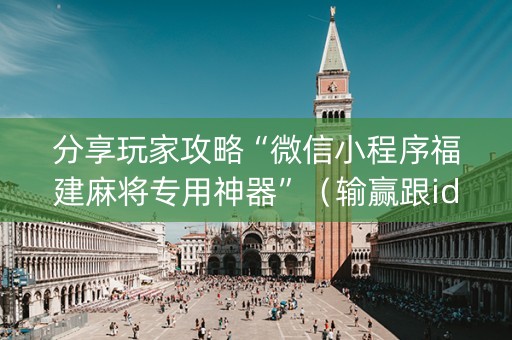 分享玩家攻略“微信小程序福建麻将专用神器”（输赢跟id号有关系吗)