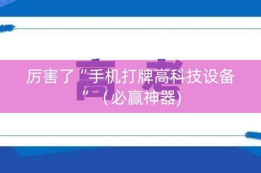 厉害了“手机打牌高科技设备”（必赢神器)