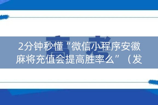 2分钟秒懂“微信小程序安徽麻将充值会提高胜率么”（发牌有什么规律吗)