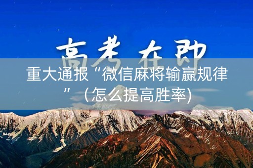 重大通报“微信麻将输赢规律”（怎么提高胜率)