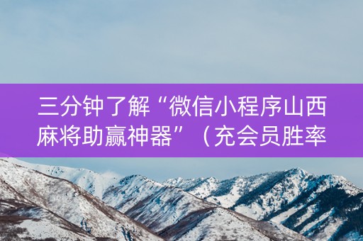 三分钟了解“微信小程序山西麻将助赢神器”（充会员胜率高)