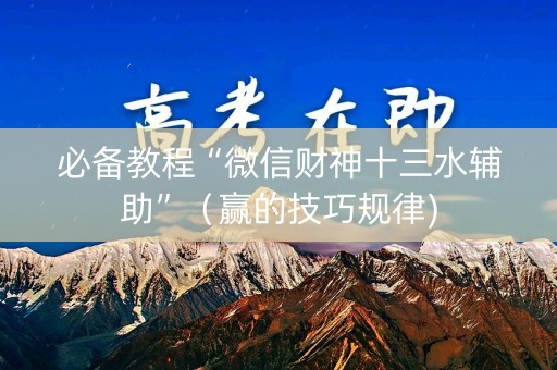 必备教程“微信财神十三水辅助”（赢的技巧规律)