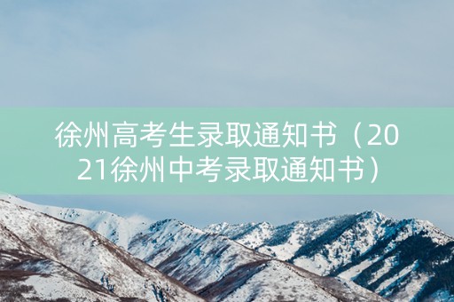 徐州高考生录取通知书（2021徐州中考录取通知书）