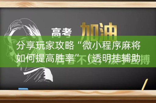 分享玩家攻略“微小程序麻将如何提高胜率”（透明挂辅助器)