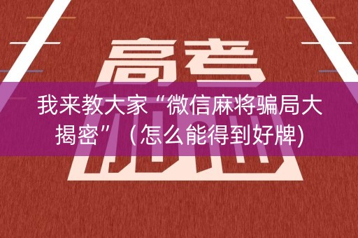 我来教大家“微信麻将骗局大揭密”（怎么能得到好牌)