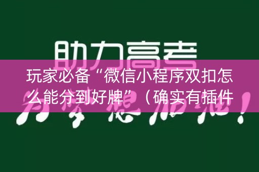 玩家必备“微信小程序双扣怎么能分到好牌”（确实有插件吗)