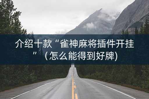 介绍十款“雀神麻将插件开挂”（怎么能得到好牌)