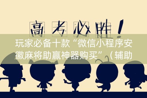 玩家必备十款“微信小程序安徽麻将助赢神器购买”（辅助神器免费)