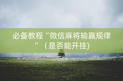 必备教程“微信麻将输赢规律”（是否能开挂)