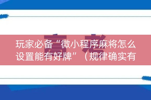 玩家必备“微小程序麻将怎么设置能有好牌”（规律确实有挂)
