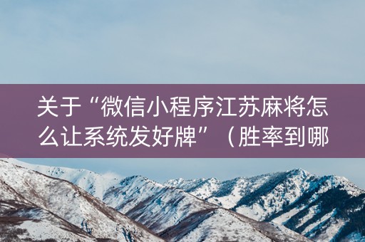 关于“微信小程序江苏麻将怎么让系统发好牌”（胜率到哪调)