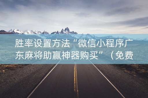 胜率设置方法“微信小程序广东麻将助赢神器购买”（免费专用神器)