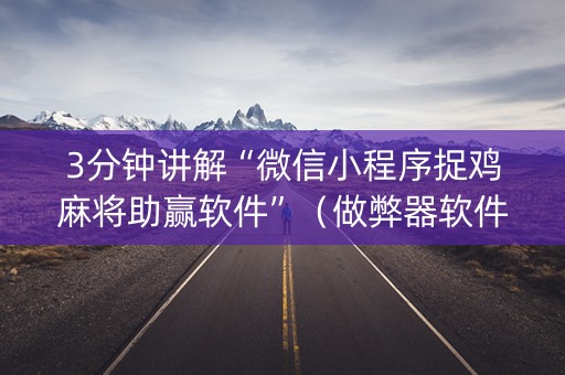 3分钟讲解“微信小程序捉鸡麻将助赢软件”（做弊器软件下载)