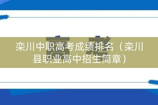 栾川中职高考成绩排名（栾川县职业高中招生简章）