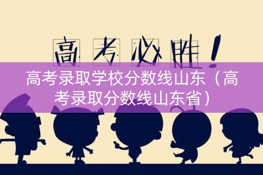 高考录取学校分数线山东（高考录取分数线山东省）