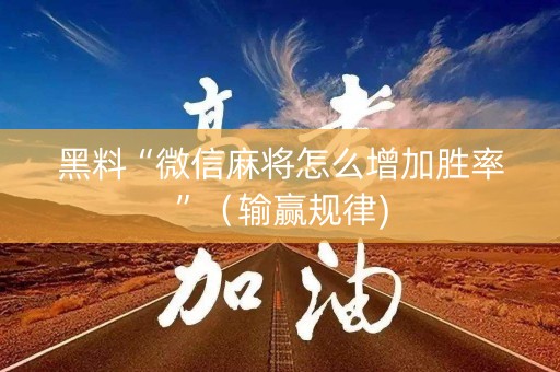 黑料“微信麻将怎么增加胜率”（输赢规律)
