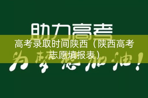 高考录取时间陕西（陕西高考志愿填报表）