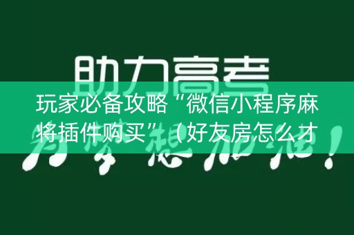 玩家必备攻略“微信小程序麻将插件购买”（好友房怎么才能赢)