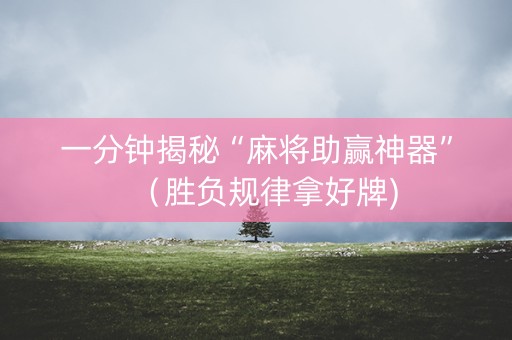 一分钟揭秘“麻将助赢神器”（胜负规律拿好牌)