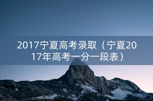 2017宁夏高考录取（宁夏2017年高考一分一段表）