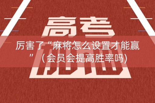 厉害了“麻将怎么设置才能赢”（会员会提高胜率吗)