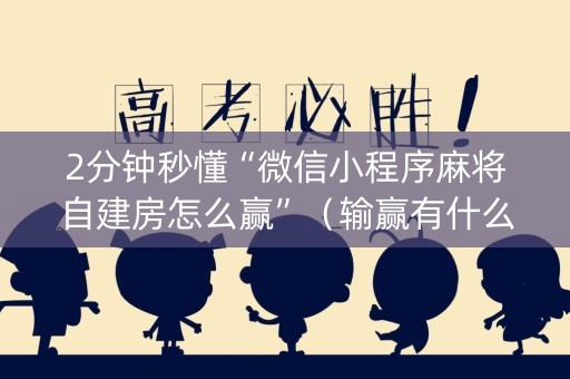 2分钟秒懂“微信小程序麻将自建房怎么赢”（输赢有什么规律)