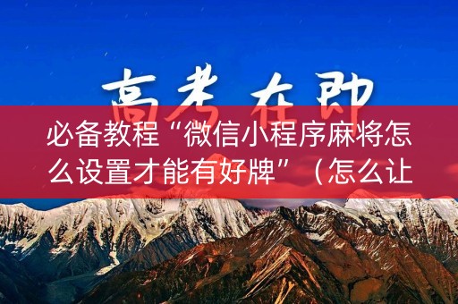 必备教程“微信小程序麻将怎么设置才能有好牌”（怎么让系统给自己好牌)