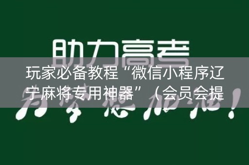 玩家必备教程“微信小程序辽宁麻将专用神器”（会员会提高胜率吗)