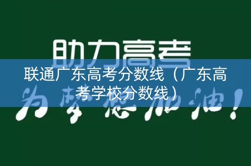 联通广东高考分数线（广东高考学校分数线）