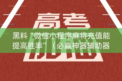 黑料“微信小程序麻将充值能提高胜率”（必赢神器辅助器)
