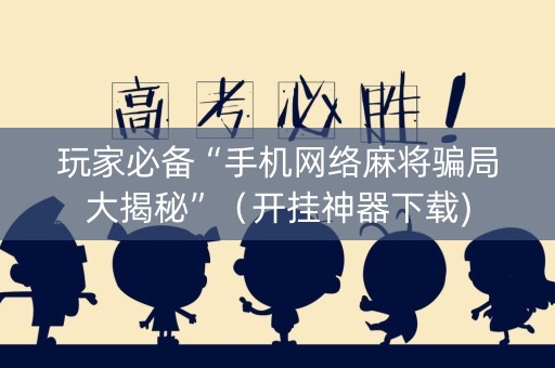 玩家必备“手机网络麻将骗局大揭秘”（开挂神器下载)
