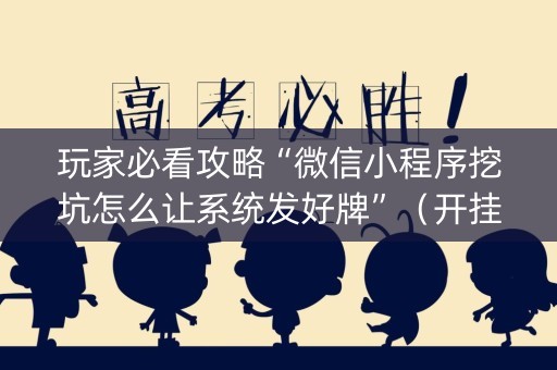 玩家必看攻略“微信小程序挖坑怎么让系统发好牌”（开挂辅助器插件)