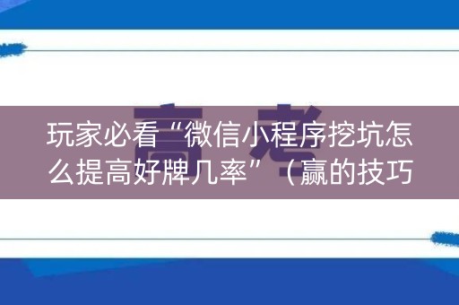 玩家必看“微信小程序挖坑怎么提高好牌几率”（赢的技巧规律)