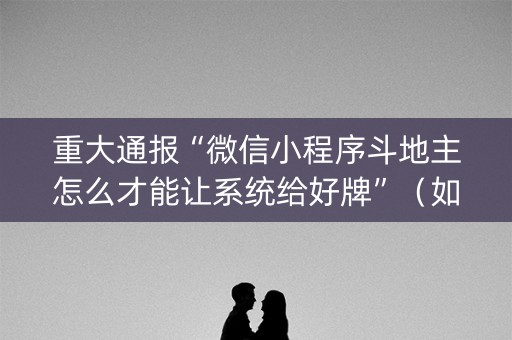 重大通报“微信小程序斗地主怎么才能让系统给好牌”（如何提高胜率)