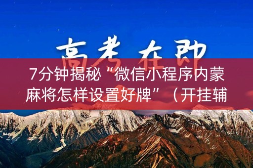 7分钟揭秘“微信小程序内蒙麻将怎样设置好牌”（开挂辅助器脚本)