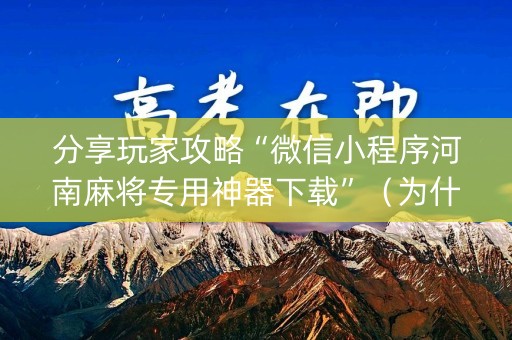 分享玩家攻略“微信小程序河南麻将专用神器下载”（为什么有人一直赢)