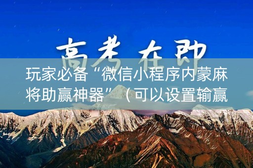 玩家必备“微信小程序内蒙麻将助赢神器”（可以设置输赢吗)