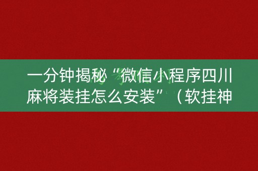 一分钟揭秘“微信小程序四川麻将装挂怎么安装”（软挂神器)