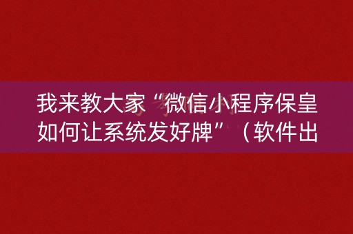 我来教大家“微信小程序保皇如何让系统发好牌”（软件出售)