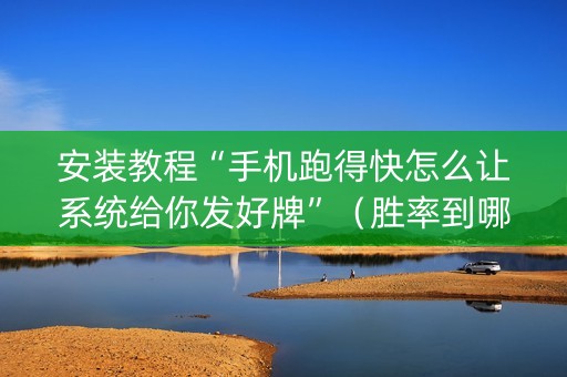 安装教程“手机跑得快怎么让系统给你发好牌”（胜率到哪调)