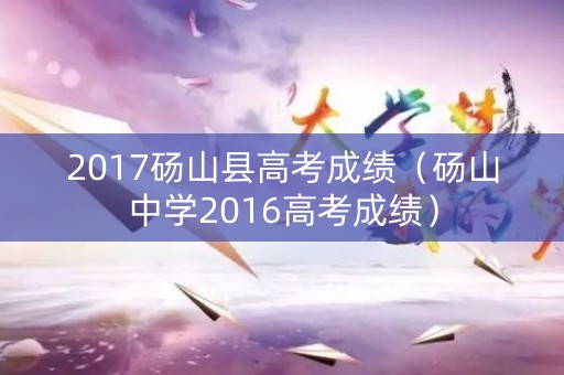 2017砀山县高考成绩（砀山中学2016高考成绩）